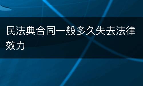 民法典合同一般多久失去法律效力