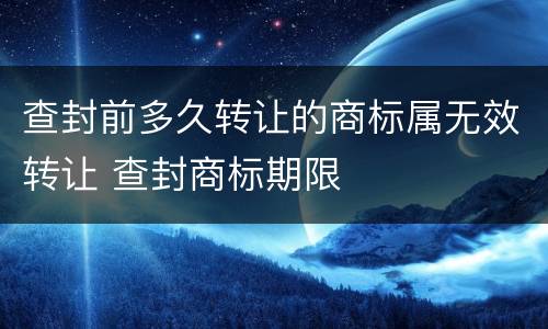 查封前多久转让的商标属无效转让 查封商标期限