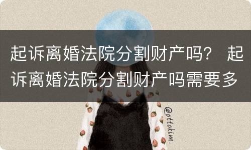 起诉离婚法院分割财产吗？ 起诉离婚法院分割财产吗需要多久