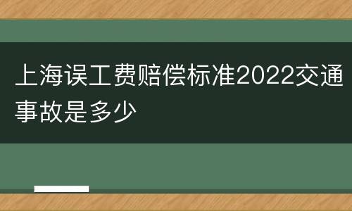 上海误工费赔偿标准2022交通事故是多少