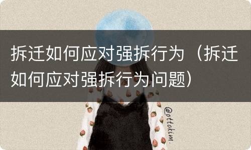 拆迁如何应对强拆行为（拆迁如何应对强拆行为问题）