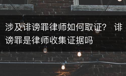 涉及诽谤罪律师如何取证？ 诽谤罪是律师收集证据吗