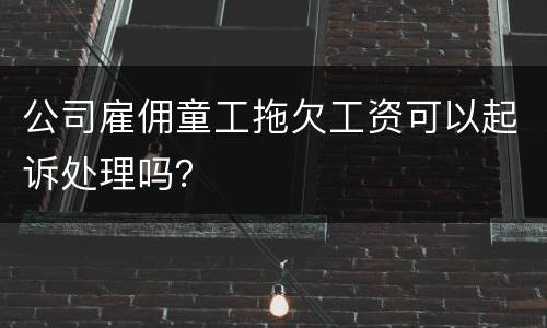公司雇佣童工拖欠工资可以起诉处理吗？