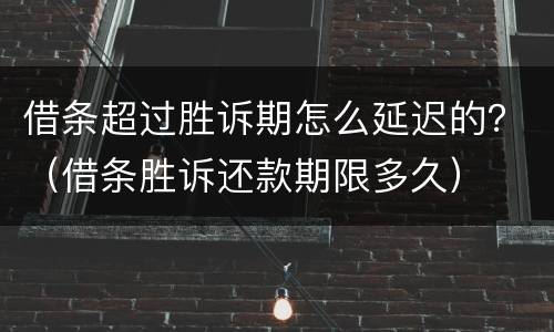 借条超过胜诉期怎么延迟的？（借条胜诉还款期限多久）