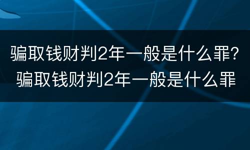 骗取钱财判2年一般是什么罪？ 骗取钱财判2年一般是什么罪