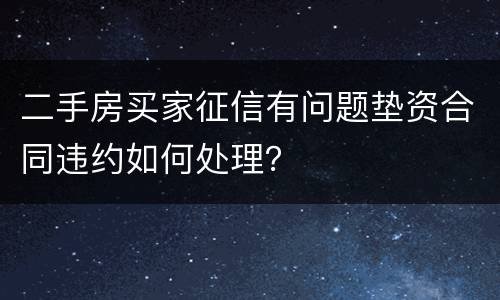 二手房买家征信有问题垫资合同违约如何处理？