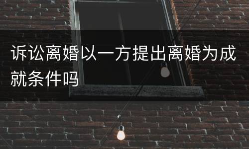 诉讼离婚以一方提出离婚为成就条件吗