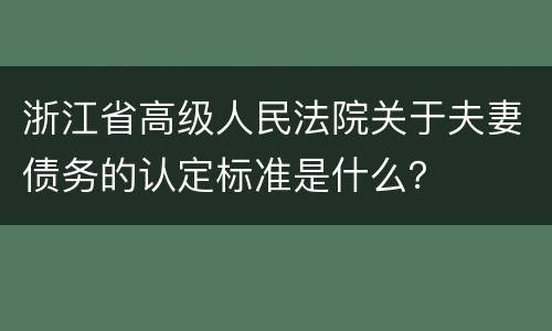 浙江省高级人民法院关于夫妻债务的认定标准是什么？