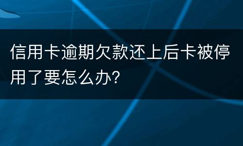 信用卡逾期欠款还上后卡被停用了要怎么办？