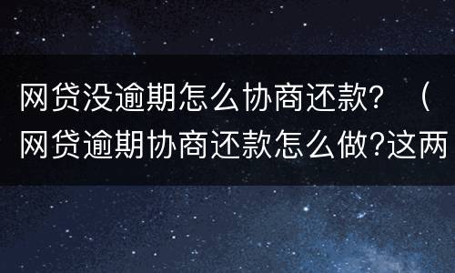 网贷没逾期怎么协商还款？（网贷逾期协商还款怎么做?这两招就够了）