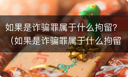 如果是诈骗罪属于什么拘留？（如果是诈骗罪属于什么拘留处罚）