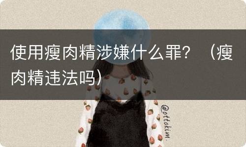 使用瘦肉精涉嫌什么罪？（瘦肉精违法吗）