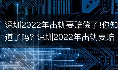 深圳2022年出轨要赔偿了!你知道了吗? 深圳2022年出轨要赔偿了!你知道了吗