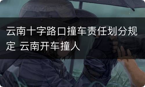 云南十字路口撞车责任划分规定 云南开车撞人