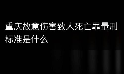 重庆故意伤害致人死亡罪量刑标准是什么
