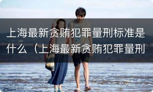 上海最新贪贿犯罪量刑标准是什么（上海最新贪贿犯罪量刑标准是什么样的）