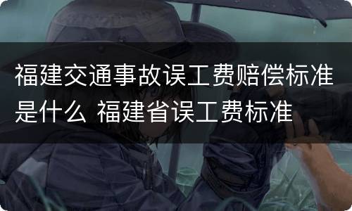 福建交通事故误工费赔偿标准是什么 福建省误工费标准