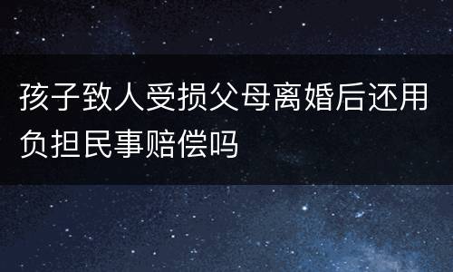 孩子致人受损父母离婚后还用负担民事赔偿吗