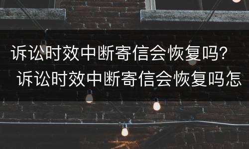 诉讼时效中断寄信会恢复吗？ 诉讼时效中断寄信会恢复吗怎么办