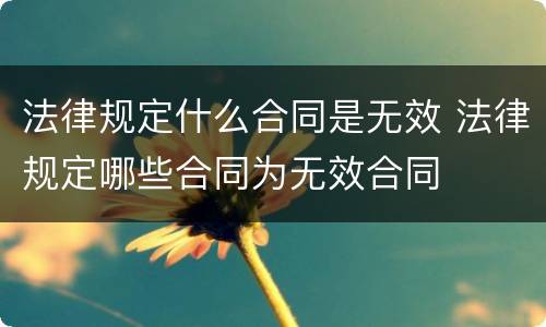 法律规定什么合同是无效 法律规定哪些合同为无效合同