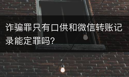 诈骗罪只有口供和微信转账记录能定罪吗？