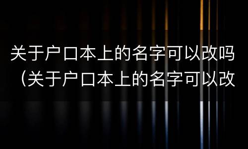 关于户口本上的名字可以改吗（关于户口本上的名字可以改吗农村）