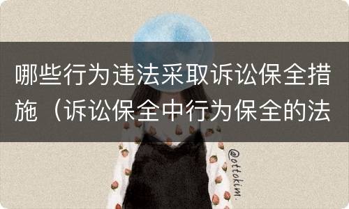 哪些行为违法采取诉讼保全措施（诉讼保全中行为保全的法律规定）