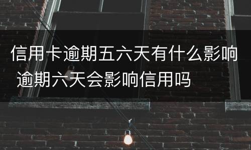 信用卡逾期五六天有什么影响 逾期六天会影响信用吗