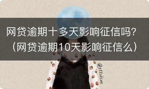网贷逾期十多天影响征信吗？（网贷逾期10天影响征信么）