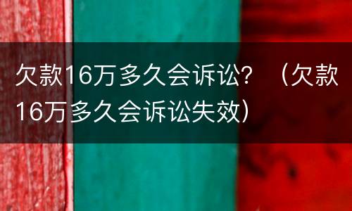 欠款16万多久会诉讼？（欠款16万多久会诉讼失效）