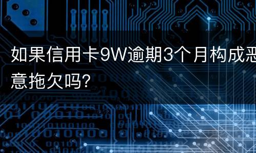 如果信用卡9W逾期3个月构成恶意拖欠吗？