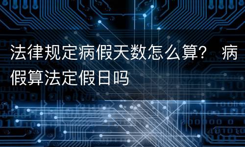 法律规定病假天数怎么算？ 病假算法定假日吗