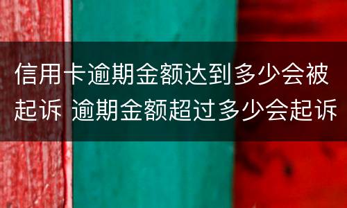 信用卡逾期金额达到多少会被起诉 逾期金额超过多少会起诉