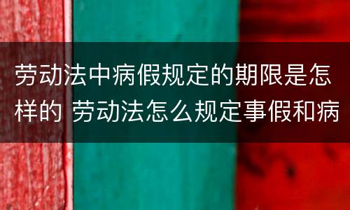 劳动法中病假规定的期限是怎样的 劳动法怎么规定事假和病假