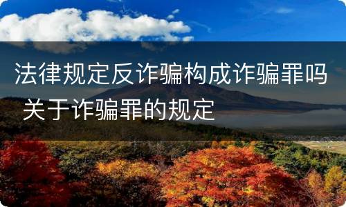 法律规定反诈骗构成诈骗罪吗 关于诈骗罪的规定