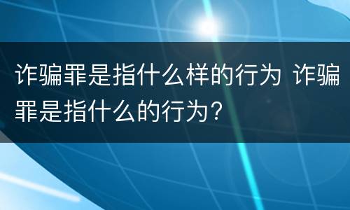 诈骗罪是指什么样的行为 诈骗罪是指什么的行为?