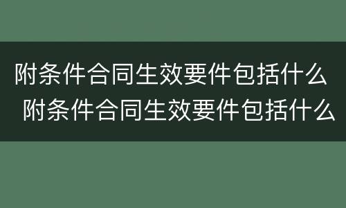 附条件合同生效要件包括什么 附条件合同生效要件包括什么内容