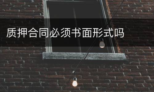质押合同必须书面形式吗