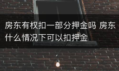 房东有权扣一部分押金吗 房东什么情况下可以扣押金