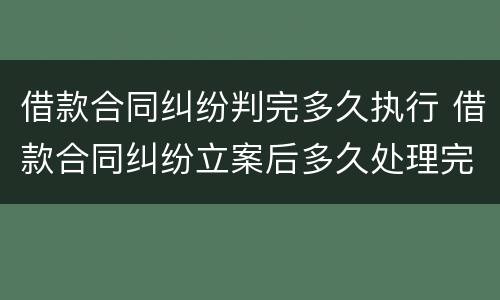 借款合同纠纷判完多久执行 借款合同纠纷立案后多久处理完
