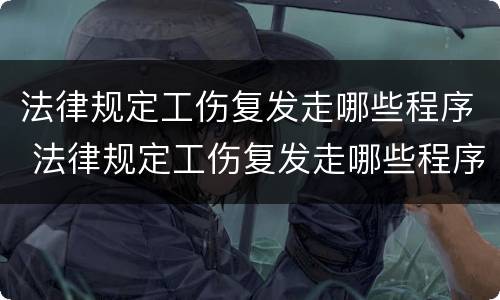 法律规定工伤复发走哪些程序 法律规定工伤复发走哪些程序可以赔偿