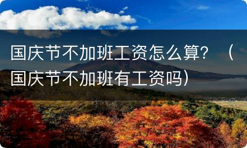 国庆节不加班工资怎么算？（国庆节不加班有工资吗）