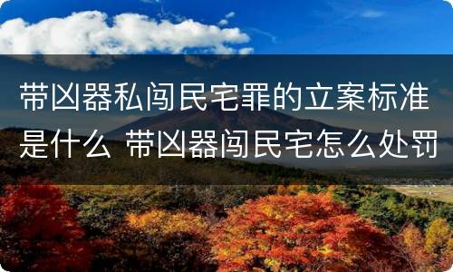 带凶器私闯民宅罪的立案标准是什么 带凶器闯民宅怎么处罚
