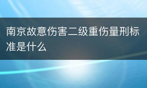 南京故意伤害二级重伤量刑标准是什么