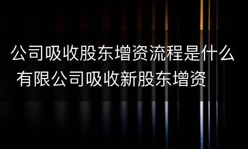 公司吸收股东增资流程是什么 有限公司吸收新股东增资