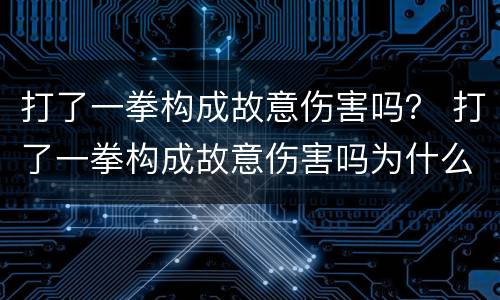 打了一拳构成故意伤害吗？ 打了一拳构成故意伤害吗为什么