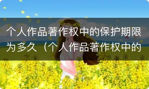 个人作品著作权中的保护期限为多久（个人作品著作权中的财产权利,保护期限为）
