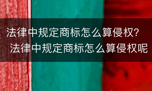 法律中规定商标怎么算侵权？ 法律中规定商标怎么算侵权呢