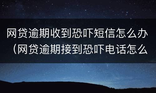 网贷逾期收到恐吓短信怎么办（网贷逾期接到恐吓电话怎么办）
