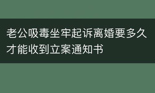 老公吸毒坐牢起诉离婚要多久才能收到立案通知书